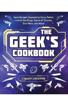 The Geek's Cookbook: Easy Recipes Inspired by Harry Potter, Lord of the Rings, Game of Thrones, Star Wars, and More! - Liguori Lecomte
