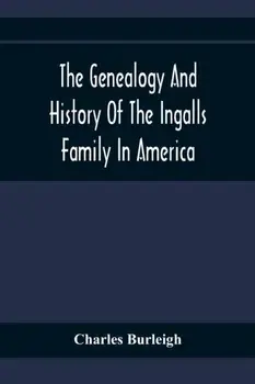 The Genealogy And History Of The Ingalls Family In America; Giving The Descendants Of Edmund Ingalls Who Settled At Lynn, Mass. In 1629/Charles Burleigh