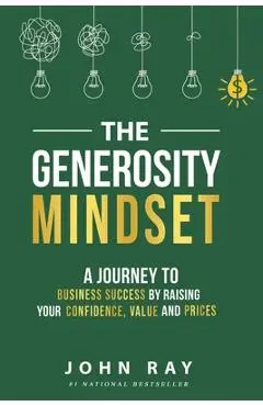 The Generosity Mindset: A Journey to Business Success by Raising Your Confidence, Value, and Prices - John Ray