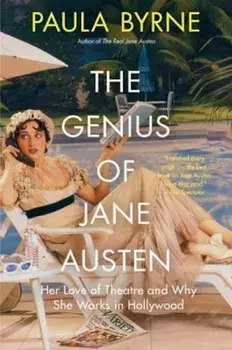 The Genius of Jane Austen: Her Love of Theatre and Why She Works in Hollywood, Paperback/Paula Byrne