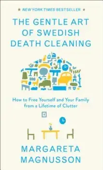 The Gentle Art of Swedish Death Cleaning: How to Free Yourself and Your Family from a Lifetime of Clutter, Hardcover/Margareta Magnusson