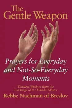 The Gentle Weapon: Prayers for Everyday and Not-So-Everyday Moments--Timeless Wisdom from the Teachings of the Hasidic Master, Rebbe Nach/Moshe Mykoff