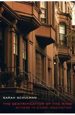 The Gentrification of the Mind: Witness to a Lost Imagination - Sarah Schulman