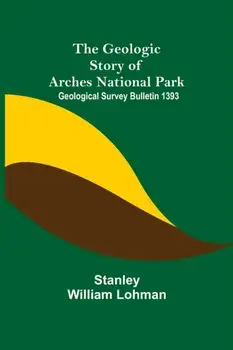 The Geologic Story of Arches National Park; Geological Survey Bulletin 1393, Paperback/Stanley William Lohman
