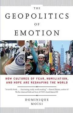 The Geopolitics of Emotion: How Cultures of Fear, Humiliation, and Hope Are Reshaping the World - Dominique Moisi