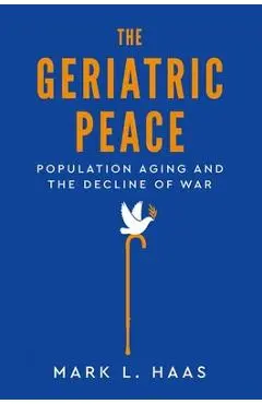 The Geriatric Peace: Population Aging and the Decline of War - Mark L. Haas