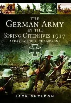 The German Army in the Spring Offensives 1917. Arras, Aisne and Champagne, Paperback/Jack Sheldon