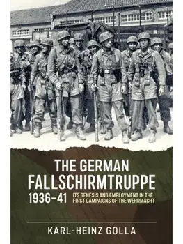 The German Fallschirmtruppe 1936-41. Its Genesis and Employment in the First Campaigns of the Wehrmacht, Hardback/Karl-Heinz Golla