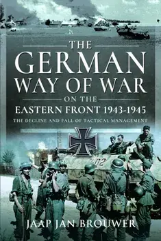 The German Way of War on the Eastern Front, 1943-1945. The Decline and Fall of Tactical Management, Hardback/Jaap Jan Brouwer