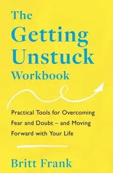 The Getting Unstuck Workbook. Practical Tools for Overcoming Fear and Doubt – and Moving Forward with Your Life, Paperback/Britt Frank