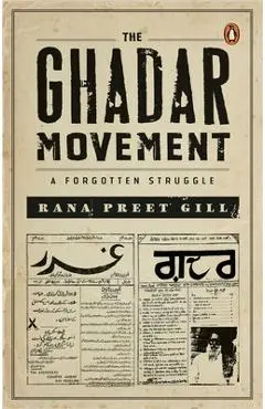 The Ghadar Movement: A Forgotten Struggle - Rana Preet Gill