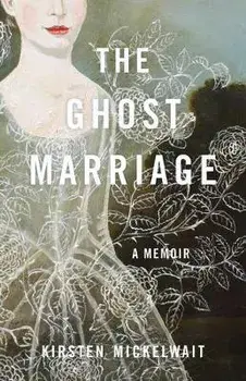 The Ghost Marriage: A Memoir, Paperback/Kirsten Mickelwait