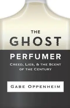 The Ghost Perfumer: Creed, Lies, & the Scent of the Century - Gabe Oppenheim
