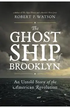 The Ghost Ship of Brooklyn: An Untold Story of the American Revolution - Robert P. Watson