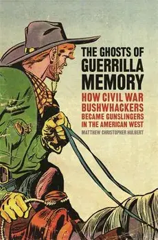 The Ghosts of Guerrilla Memory: How Civil War Bushwhackers Became Gunslingers in the American West, Paperback/Matthew Christopher Hulbert