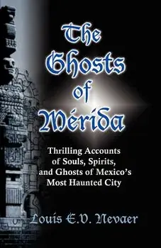 The Ghosts of Merida: Thrilling Accounts of Souls, Spirits, and Ghosts of Mexico's Most Haunted City, Paperback/Louis E. V. Nevaer
