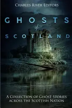 The Ghosts of Scotland: A Collection of Ghost Stories Across the Scottish Nation, Paperback/Charles River Editors