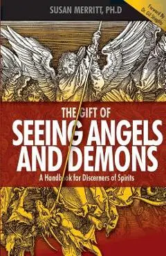 The Gift of Seeing Angels and Demons: A Handbook for Discerners of Spirits - Susan Merritt