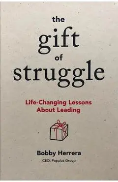 The Gift of Struggle: Life-Changing Lessons about Leading - Bobby Herrera