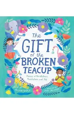 The Gift of the Broken Teacup: Poems of Mindfulness, Meditation, and Me - Allan Wolf