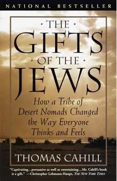 The Gifts of the Jews: How a Tribe of Desert Nomads Changed the Way Everyone Thinks and Feels - Thomas Cahill