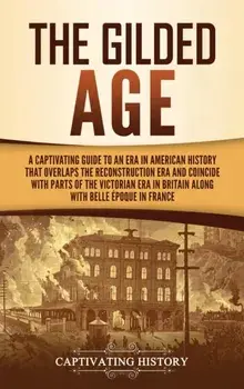 The Gilded Age: A Captivating Guide to an Era in American History That Overlaps the Reconstruction Era and Coincides with Parts of the/Captivating History