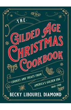 The Gilded Age Christmas Cookbook: Cookies and Treats from America's Golden Era - Becky Libourel Diamond
