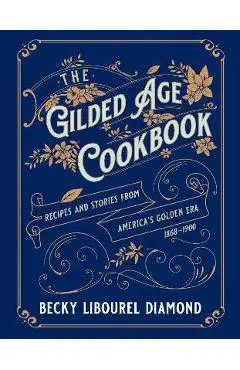 The Gilded Age Cookbook: Recipes and Stories from America's Golden Era - Becky Libourel Diamond