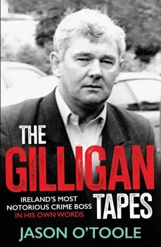 The Gilligan Tapes. Ireland's Most Notorious Crime Boss In His Own Words, Paperback/Jason O'Toole
