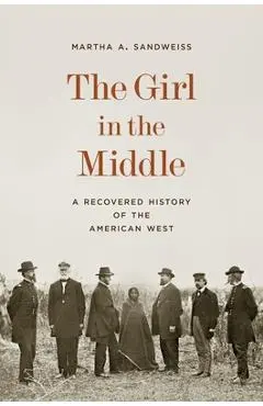 The Girl in the Middle: A Recovered History of the American West - Martha A. Sandweiss