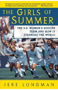 The Girls of Summer: The U.S. Women's Soccer Team and How It Changed the World - Jere Longman