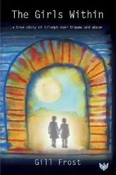 The Girls Within: A True Story of Triumph Over Trauma and Abuse, Paperback/Gill Frost