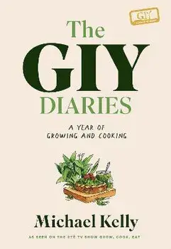 The GIY Diaries. A Year of Growing and Cooking, Hardback/Michael Kelly