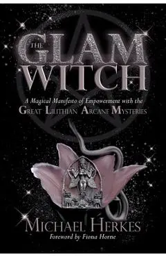 The GLAM Witch: A Magical Manifesto of Empowerment with the Great Lilithian Arcane Mysteries - Michael Herkes