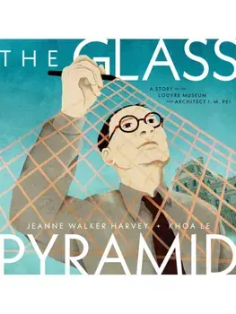 The Glass Pyramid. A Story of the Louvre Museum and Architect I. M. Pei, Hardback/Jeanne Walker Harvey