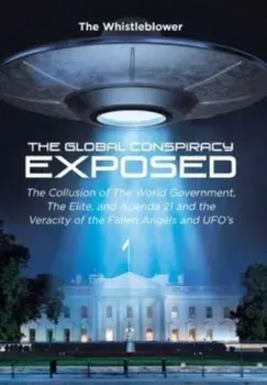 The Global Conspiracy Exposed: The Collusion of The World Government, The Elite, and Agenda 21 and the Veracity of the Fallen Angels and UFO's, Hardcover/The Whistleblower