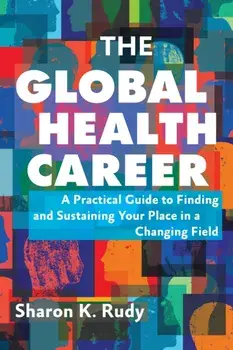 The Global Health Career. A Practical Guide to Finding and Sustaining Your Place in a Changing Field, Paperback/Sharon K. Rudy