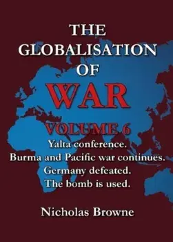 The Globalisation of War. Yalta Conference, Burma and Pacific War Continues, Germany Defeated, The Bomb is Used, Paperback/Nicholas Browne