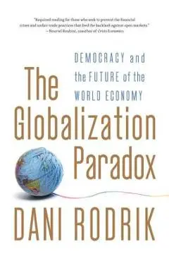 The Globalization Paradox: Democracy and the Future of the World Economy - Dani Rodrik