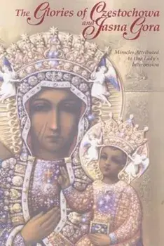 The Glories of Czestochowa and Jasna Gora: Miracles Attributed to Our Lady's Intercession, Paperback/Our Lady of Czestochowa Foundation