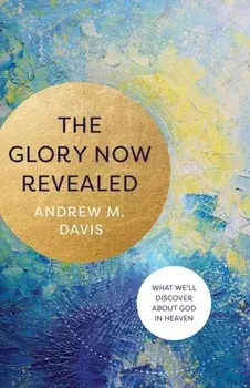 The Glory Now Revealed. What We'll Discover about God in Heaven, Paperback/Andrew M. Davis