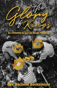 The Glory of Kings: An Invitation to Special Needs Pastoring, Paperback/Rochelle Beckemeyer