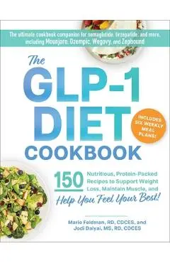 The Glp-1 Diet Cookbook: 150 Nutritious, Protein-Packed Recipes to Support Weight Loss, Maintain Muscle, and Help You Feel Your Best! - Marie Feldman