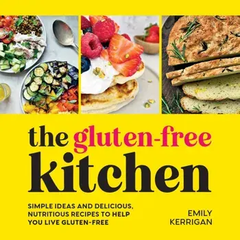 The Gluten-Free Kitchen. Simple Ideas and Delicious, Nutritious Recipes to Help You Live Gluten-Free, Hardback/Emily Kerrigan