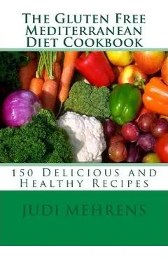 The Gluten Free Mediterranean Diet Cookbook: 150 Delicious and Healthy Recipes - Judi Mehrens