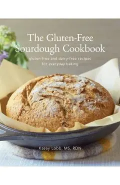 The Gluten-Free Sourdough Cookbook: gluten-free and dairy-free recipes for everyday baking - Kasey Lobb