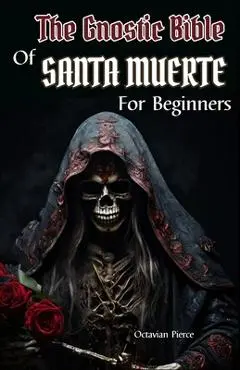 The Gnostic Bible Of Santa Muerte For Beginners - Octavian Pierce