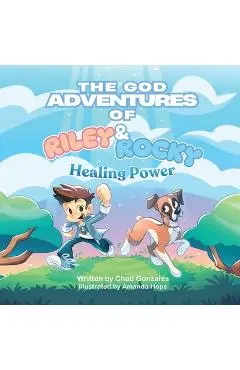 The God Adventures of Riley and Rocky: Healing Power - Chad Gonzales