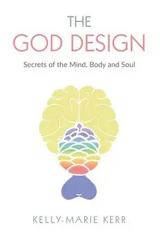 The God Design: Secrets of the Mind, Body and Soul, Paperback/Kelly-Marie Kerr