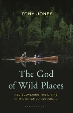 The God of Wild Places: Rediscovering the Divine in the Untamed Outdoors - Tony Jones